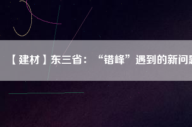【建材】東三?。骸板e峰”遇到的新問題