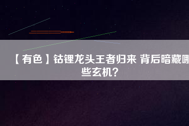 【有色】鈷鋰龍頭王者歸來(lái) 背后暗藏哪些玄機(jī)？