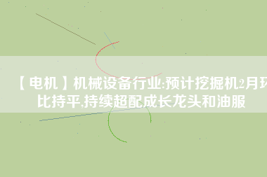 【電機(jī)】機(jī)械設(shè)備行業(yè):預(yù)計(jì)挖掘機(jī)2月環(huán)比持平,持續(xù)超配成長(zhǎng)龍頭和油服 - TECO東元電機(jī) | 變頻器·伺服電機(jī)·減速機(jī)·電機(jī)解決方案