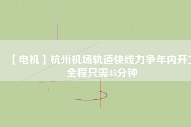 【電機(jī)】杭州機(jī)場(chǎng)軌道快線力爭(zhēng)年內(nèi)開(kāi)工 全程只需45分鐘 - TECO東元電機(jī) | 變頻器·伺服電機(jī)·減速機(jī)·電機(jī)解決方案
