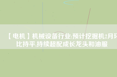 【電機(jī)】機(jī)械設(shè)備行業(yè):預(yù)計(jì)挖掘機(jī)2月環(huán)比持平,持續(xù)超配成長(zhǎng)龍頭和油服 - TECO東元電機(jī) | 變頻器·伺服電機(jī)·減速機(jī)·電機(jī)解決方案