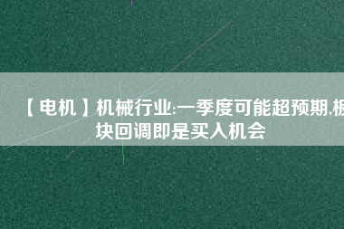 【電機(jī)】機(jī)械行業(yè):一季度可能超預(yù)期,板塊回調(diào)即是買入機(jī)會(huì) - TECO東元電機(jī) | 變頻器·伺服電機(jī)·減速機(jī)·電機(jī)解決方案