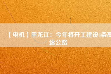 【電機(jī)】黑龍江：今年將開工建設(shè)4條高速公路 - TECO東元電機(jī) | 變頻器·伺服電機(jī)·減速機(jī)·電機(jī)解決方案
