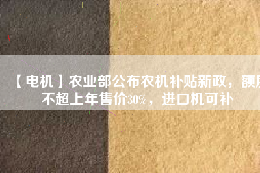 【電機(jī)】農(nóng)業(yè)部公布農(nóng)機(jī)補(bǔ)貼新政，額度不超上年售價(jià)30%，進(jìn)口機(jī)可補(bǔ) - TECO東元電機(jī) | 變頻器·伺服電機(jī)·減速機(jī)·電機(jī)解決方案