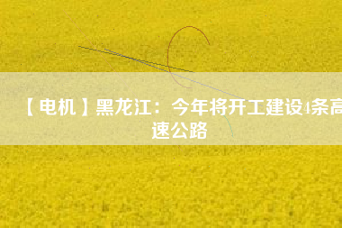 【電機(jī)】黑龍江：今年將開工建設(shè)4條高速公路 - TECO東元電機(jī) | 變頻器·伺服電機(jī)·減速機(jī)·電機(jī)解決方案