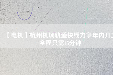 【電機(jī)】杭州機(jī)場(chǎng)軌道快線力爭(zhēng)年內(nèi)開(kāi)工 全程只需45分鐘 - TECO東元電機(jī) | 變頻器·伺服電機(jī)·減速機(jī)·電機(jī)解決方案