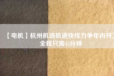 【電機(jī)】杭州機(jī)場(chǎng)軌道快線力爭(zhēng)年內(nèi)開(kāi)工 全程只需45分鐘 - TECO東元電機(jī) | 變頻器·伺服電機(jī)·減速機(jī)·電機(jī)解決方案