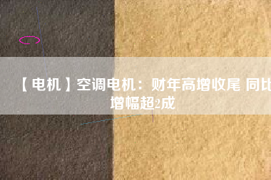 【電機(jī)】空調(diào)電機(jī)：財(cái)年高增收尾 同比增幅超2成 - TECO東元電機(jī) | 變頻器·伺服電機(jī)·減速機(jī)·電機(jī)解決方案