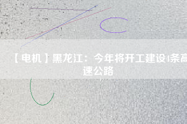 【電機(jī)】黑龍江：今年將開工建設(shè)4條高速公路 - TECO東元電機(jī) | 變頻器·伺服電機(jī)·減速機(jī)·電機(jī)解決方案