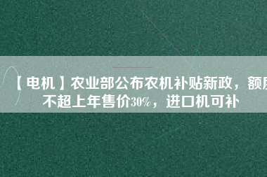 【電機(jī)】農(nóng)業(yè)部公布農(nóng)機(jī)補(bǔ)貼新政，額度不超上年售價(jià)30%，進(jìn)口機(jī)可補(bǔ) - TECO東元電機(jī) | 變頻器·伺服電機(jī)·減速機(jī)·電機(jī)解決方案