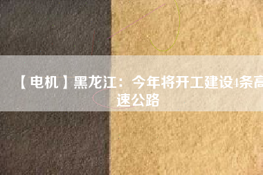 【電機(jī)】黑龍江：今年將開工建設(shè)4條高速公路 - TECO東元電機(jī) | 變頻器·伺服電機(jī)·減速機(jī)·電機(jī)解決方案