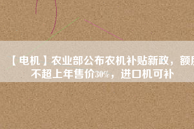 【電機(jī)】農(nóng)業(yè)部公布農(nóng)機(jī)補(bǔ)貼新政，額度不超上年售價(jià)30%，進(jìn)口機(jī)可補(bǔ) - TECO東元電機(jī) | 變頻器·伺服電機(jī)·減速機(jī)·電機(jī)解決方案