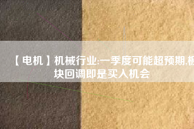 【電機(jī)】機(jī)械行業(yè):一季度可能超預(yù)期,板塊回調(diào)即是買入機(jī)會(huì) - TECO東元電機(jī) | 變頻器·伺服電機(jī)·減速機(jī)·電機(jī)解決方案