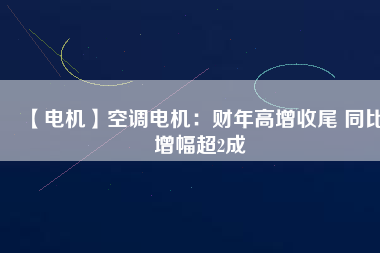 【電機(jī)】空調(diào)電機(jī)：財(cái)年高增收尾 同比增幅超2成 - TECO東元電機(jī) | 變頻器·伺服電機(jī)·減速機(jī)·電機(jī)解決方案