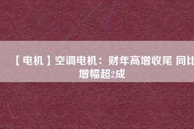 【電機(jī)】空調(diào)電機(jī)：財(cái)年高增收尾 同比增幅超2成 - TECO東元電機(jī) | 變頻器·伺服電機(jī)·減速機(jī)·電機(jī)解決方案