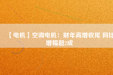 【電機(jī)】空調(diào)電機(jī)：財(cái)年高增收尾 同比增幅超2成 - TECO東元電機(jī) | 變頻器·伺服電機(jī)·減速機(jī)·電機(jī)解決方案