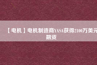【電機】電機制造商YASA獲得2100萬美元融資 - TECO東元電機 | 變頻器·伺服電機·減速機·電機解決方案