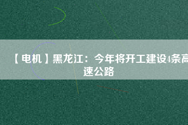 【電機(jī)】黑龍江：今年將開工建設(shè)4條高速公路 - TECO東元電機(jī) | 變頻器·伺服電機(jī)·減速機(jī)·電機(jī)解決方案
