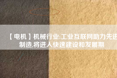 【電機(jī)】機(jī)械行業(yè):工業(yè)互聯(lián)網(wǎng)助力先進(jìn)制造,將進(jìn)入快速建設(shè)和發(fā)展期 - TECO東元電機(jī) | 變頻器·伺服電機(jī)·減速機(jī)·電機(jī)解決方案
