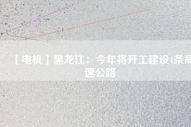 【電機(jī)】黑龍江：今年將開工建設(shè)4條高速公路 - TECO東元電機(jī) | 變頻器·伺服電機(jī)·減速機(jī)·電機(jī)解決方案