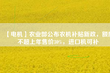 【電機(jī)】農(nóng)業(yè)部公布農(nóng)機(jī)補(bǔ)貼新政，額度不超上年售價(jià)30%，進(jìn)口機(jī)可補(bǔ) - TECO東元電機(jī) | 變頻器·伺服電機(jī)·減速機(jī)·電機(jī)解決方案