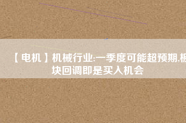 【電機(jī)】機(jī)械行業(yè):一季度可能超預(yù)期,板塊回調(diào)即是買入機(jī)會(huì) - TECO東元電機(jī) | 變頻器·伺服電機(jī)·減速機(jī)·電機(jī)解決方案