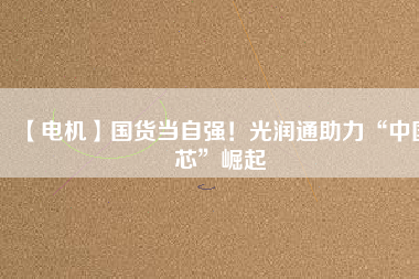 【電機】國貨當(dāng)自強！光潤通助力“中國芯”崛起 - TECO東元電機 | 變頻器·伺服電機·減速機·電機解決方案