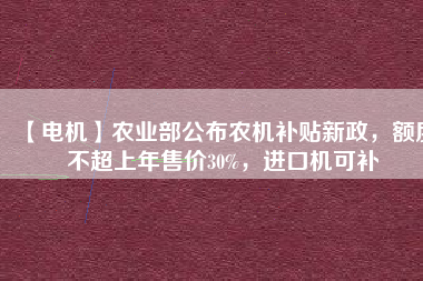 【電機(jī)】農(nóng)業(yè)部公布農(nóng)機(jī)補(bǔ)貼新政，額度不超上年售價(jià)30%，進(jìn)口機(jī)可補(bǔ) - TECO東元電機(jī) | 變頻器·伺服電機(jī)·減速機(jī)·電機(jī)解決方案