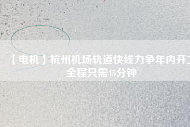 【電機(jī)】杭州機(jī)場(chǎng)軌道快線力爭(zhēng)年內(nèi)開(kāi)工 全程只需45分鐘 - TECO東元電機(jī) | 變頻器·伺服電機(jī)·減速機(jī)·電機(jī)解決方案