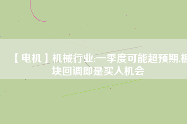 【電機(jī)】機(jī)械行業(yè):一季度可能超預(yù)期,板塊回調(diào)即是買入機(jī)會(huì) - TECO東元電機(jī) | 變頻器·伺服電機(jī)·減速機(jī)·電機(jī)解決方案