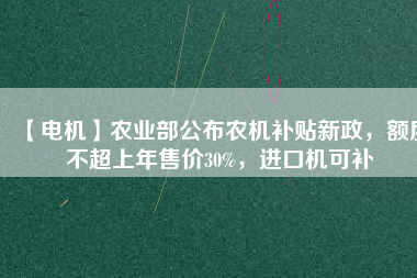 【電機(jī)】農(nóng)業(yè)部公布農(nóng)機(jī)補(bǔ)貼新政，額度不超上年售價(jià)30%，進(jìn)口機(jī)可補(bǔ) - TECO東元電機(jī) | 變頻器·伺服電機(jī)·減速機(jī)·電機(jī)解決方案