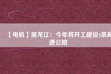 【電機(jī)】黑龍江：今年將開工建設(shè)4條高速公路 - TECO東元電機(jī) | 變頻器·伺服電機(jī)·減速機(jī)·電機(jī)解決方案