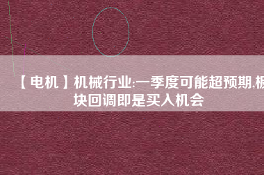 【電機(jī)】機(jī)械行業(yè):一季度可能超預(yù)期,板塊回調(diào)即是買入機(jī)會(huì) - TECO東元電機(jī) | 變頻器·伺服電機(jī)·減速機(jī)·電機(jī)解決方案