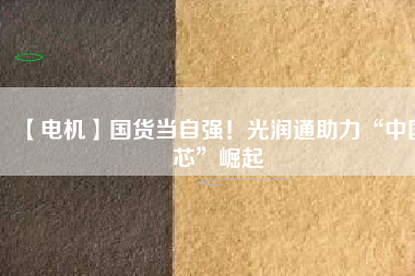 【電機】國貨當(dāng)自強！光潤通助力“中國芯”崛起 - TECO東元電機 | 變頻器·伺服電機·減速機·電機解決方案