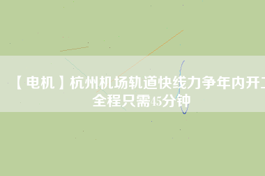 【電機(jī)】杭州機(jī)場(chǎng)軌道快線力爭(zhēng)年內(nèi)開(kāi)工 全程只需45分鐘 - TECO東元電機(jī) | 變頻器·伺服電機(jī)·減速機(jī)·電機(jī)解決方案