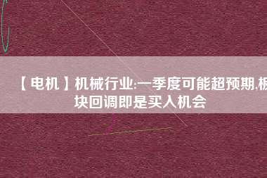 【電機(jī)】機(jī)械行業(yè):一季度可能超預(yù)期,板塊回調(diào)即是買入機(jī)會(huì) - TECO東元電機(jī) | 變頻器·伺服電機(jī)·減速機(jī)·電機(jī)解決方案
