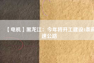 【電機(jī)】黑龍江：今年將開工建設(shè)4條高速公路 - TECO東元電機(jī) | 變頻器·伺服電機(jī)·減速機(jī)·電機(jī)解決方案