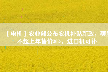 【電機(jī)】農(nóng)業(yè)部公布農(nóng)機(jī)補(bǔ)貼新政，額度不超上年售價(jià)30%，進(jìn)口機(jī)可補(bǔ) - TECO東元電機(jī) | 變頻器·伺服電機(jī)·減速機(jī)·電機(jī)解決方案