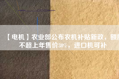 【電機(jī)】農(nóng)業(yè)部公布農(nóng)機(jī)補(bǔ)貼新政，額度不超上年售價(jià)30%，進(jìn)口機(jī)可補(bǔ) - TECO東元電機(jī) | 變頻器·伺服電機(jī)·減速機(jī)·電機(jī)解決方案