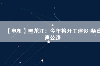 【電機(jī)】黑龍江：今年將開工建設(shè)4條高速公路 - TECO東元電機(jī) | 變頻器·伺服電機(jī)·減速機(jī)·電機(jī)解決方案