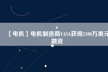 【電機】電機制造商YASA獲得2100萬美元融資 - TECO東元電機 | 變頻器·伺服電機·減速機·電機解決方案
