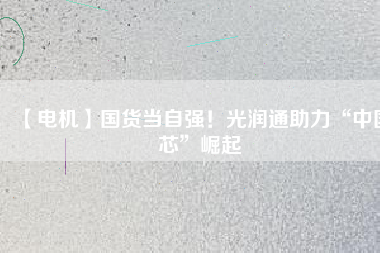 【電機】國貨當(dāng)自強！光潤通助力“中國芯”崛起 - TECO東元電機 | 變頻器·伺服電機·減速機·電機解決方案