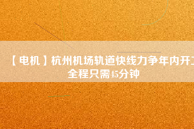 【電機(jī)】杭州機(jī)場(chǎng)軌道快線力爭(zhēng)年內(nèi)開(kāi)工 全程只需45分鐘 - TECO東元電機(jī) | 變頻器·伺服電機(jī)·減速機(jī)·電機(jī)解決方案