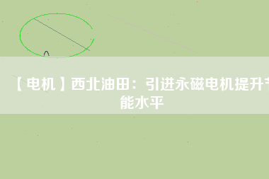 【電機】西北油田:引進(jìn)永磁電機提升節(jié)能水平 - TECO東元電機 | 變頻器·伺服電機·減速機·電機解決方案