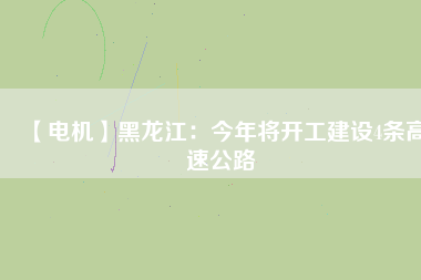 【電機(jī)】黑龍江：今年將開工建設(shè)4條高速公路 - TECO東元電機(jī) | 變頻器·伺服電機(jī)·減速機(jī)·電機(jī)解決方案