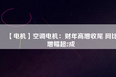 【電機(jī)】空調(diào)電機(jī)：財(cái)年高增收尾 同比增幅超2成 - TECO東元電機(jī) | 變頻器·伺服電機(jī)·減速機(jī)·電機(jī)解決方案