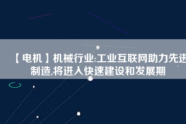 【電機(jī)】機(jī)械行業(yè):工業(yè)互聯(lián)網(wǎng)助力先進(jìn)制造,將進(jìn)入快速建設(shè)和發(fā)展期 - TECO東元電機(jī) | 變頻器·伺服電機(jī)·減速機(jī)·電機(jī)解決方案