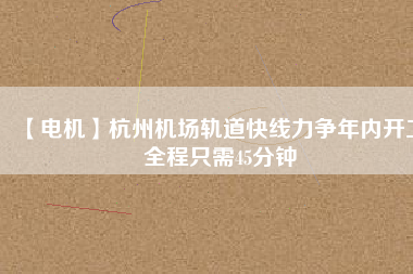 【電機(jī)】杭州機(jī)場(chǎng)軌道快線力爭(zhēng)年內(nèi)開(kāi)工 全程只需45分鐘 - TECO東元電機(jī) | 變頻器·伺服電機(jī)·減速機(jī)·電機(jī)解決方案
