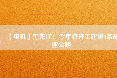 【電機(jī)】黑龍江：今年將開工建設(shè)4條高速公路 - TECO東元電機(jī) | 變頻器·伺服電機(jī)·減速機(jī)·電機(jī)解決方案
