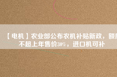 【電機(jī)】農(nóng)業(yè)部公布農(nóng)機(jī)補(bǔ)貼新政，額度不超上年售價(jià)30%，進(jìn)口機(jī)可補(bǔ) - TECO東元電機(jī) | 變頻器·伺服電機(jī)·減速機(jī)·電機(jī)解決方案